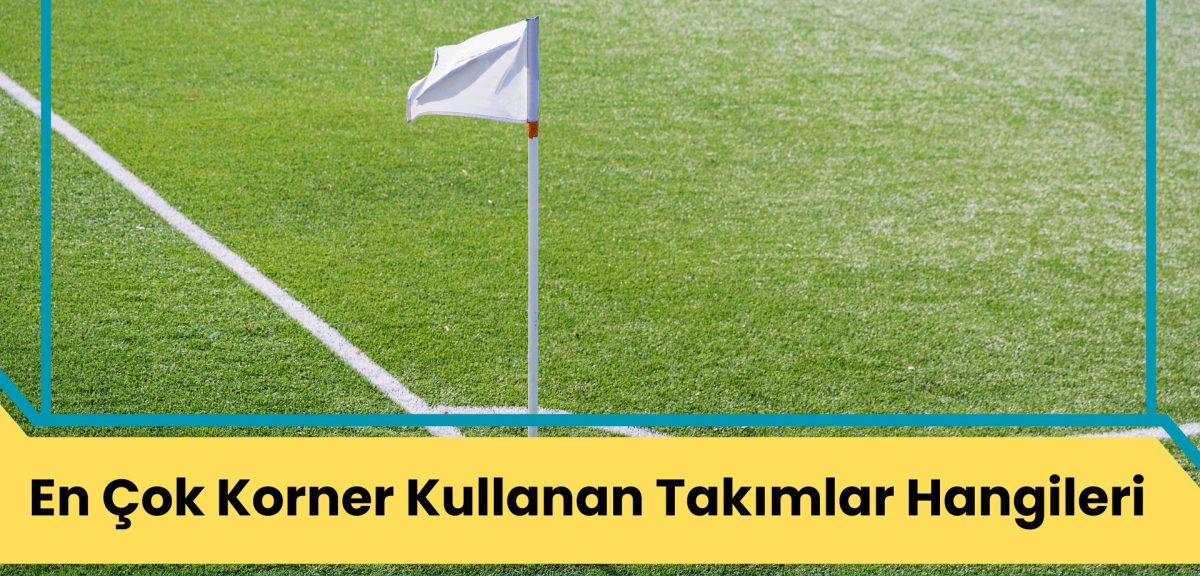 En Çok Korner Kullanan Takımlar Hangileri?